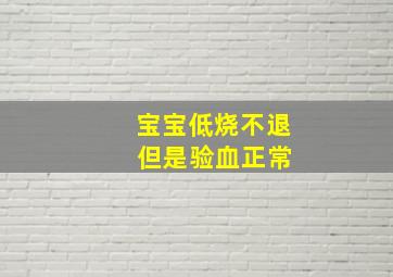 宝宝低烧不退 但是验血正常